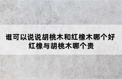 谁可以说说胡桃木和红橡木哪个好 红橡与胡桃木哪个贵